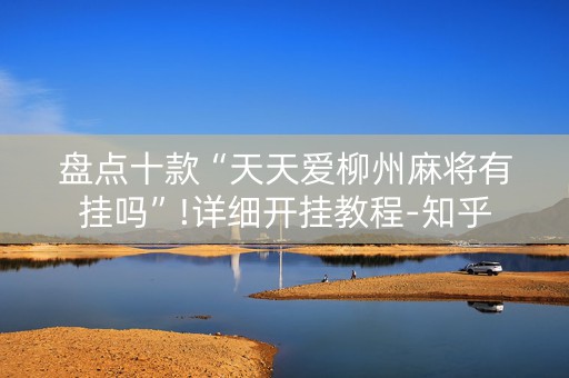 盘点十款“天天爱柳州麻将有挂吗”!详细开挂教程-知乎