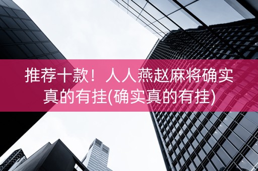 推荐十款！人人燕赵麻将确实真的有挂(确实真的有挂)