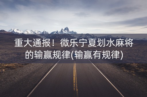 重大通报！微乐宁夏划水麻将的输赢规律(输赢有规律)