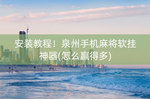 安装教程！泉州手机麻将软挂神器(怎么赢得多)