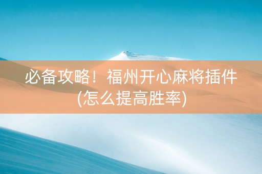 必备攻略！福州开心麻将插件(怎么提高胜率)