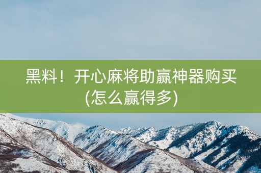 黑料！开心麻将助赢神器购买(怎么赢得多)