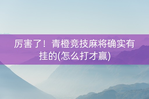 厉害了！青橙竞技麻将确实有挂的(怎么打才赢)