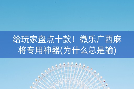 给玩家盘点十款！微乐广西麻将专用神器(为什么总是输)
