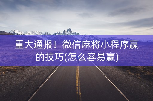重大通报！微信麻将小程序赢的技巧(怎么容易赢)