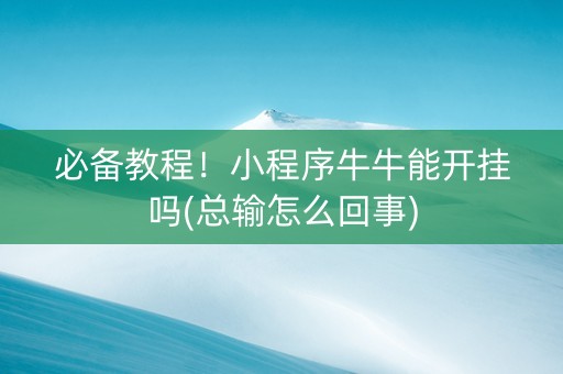 必备教程！小程序牛牛能开挂吗(总输怎么回事)