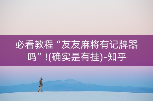 必看教程“友友麻将有记牌器吗”!(确实是有挂)-知乎