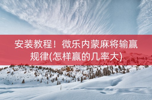 安装教程！微乐内蒙麻将输赢规律(怎样赢的几率大)