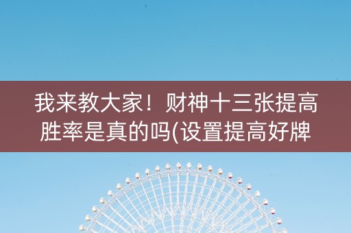 我来教大家！财神十三张提高胜率是真的吗(设置提高好牌几率)