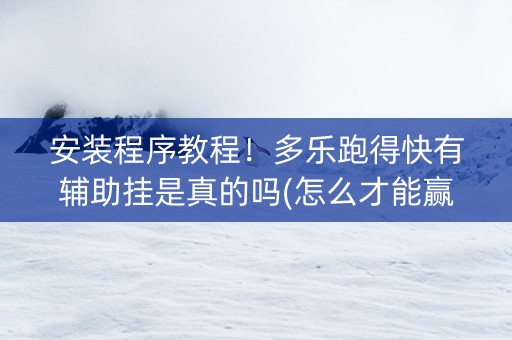 安装程序教程！多乐跑得快有辅助挂是真的吗(怎么才能赢)