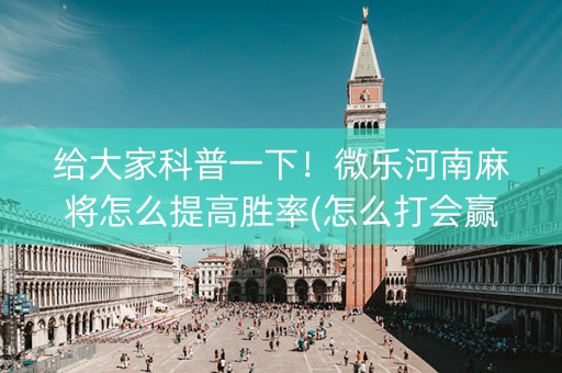 给大家科普一下！微乐河南麻将怎么提高胜率(怎么打会赢)