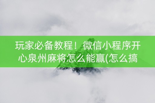 玩家必备教程！微信小程序开心泉州麻将怎么能赢(怎么搞提高胜率)