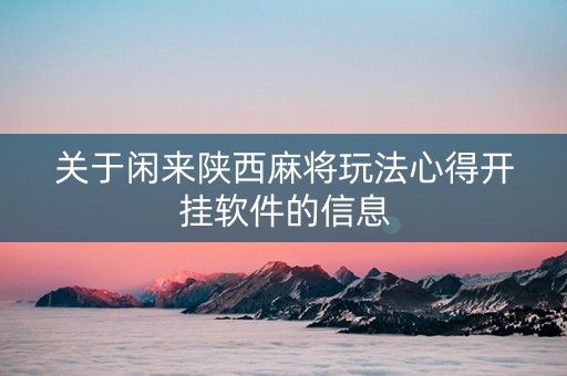 关于闲来陕西麻将玩法心得开挂软件的信息