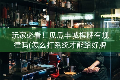 玩家必看！瓜瓜丰城棋牌有规律吗(怎么打系统才能给好牌)