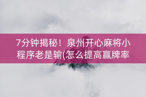 7分钟揭秘！泉州开心麻将小程序老是输(怎么提高赢牌率)