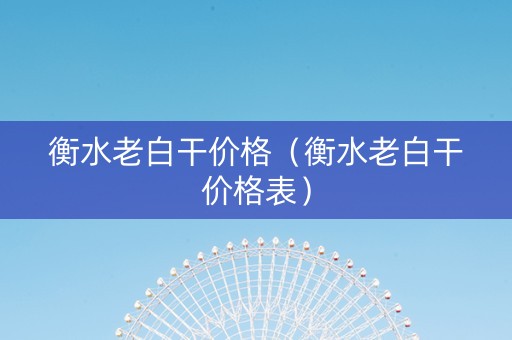详细阅读:衡水老白干价格(衡水老白干价格表) 衡水老白干价格(衡水老白干价格表)