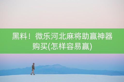 黑料！微乐河北麻将助赢神器购买(怎样容易赢)