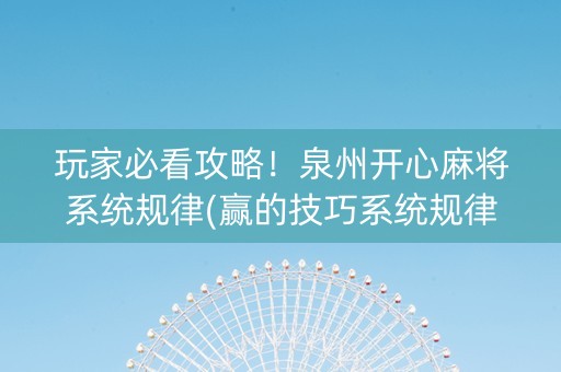 玩家必看攻略！泉州开心麻将系统规律(赢的技巧系统规律)