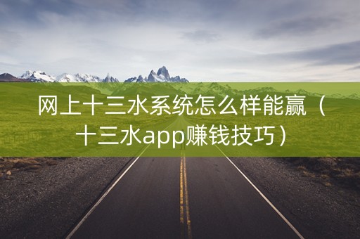 网上十三水系统怎么样能赢（十三水app赚钱技巧）