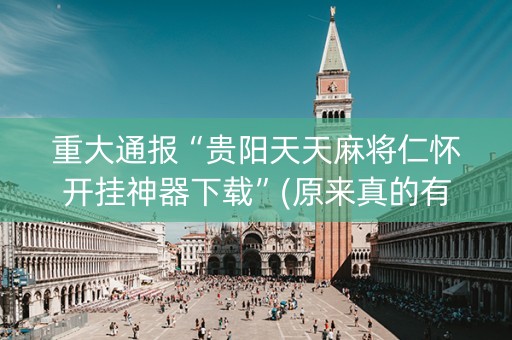 重大通报“贵阳天天麻将仁怀开挂神器下载”(原来真的有挂)-知乎