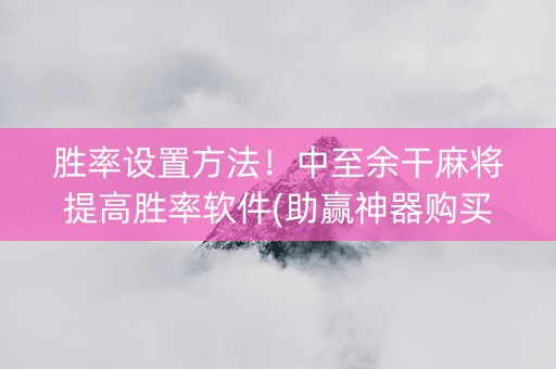 胜率设置方法！中至余干麻将提高胜率软件(助赢神器购买)