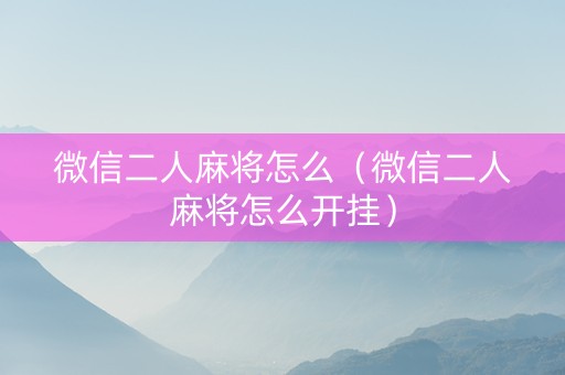 微信二人麻将怎么（微信二人麻将怎么开挂）