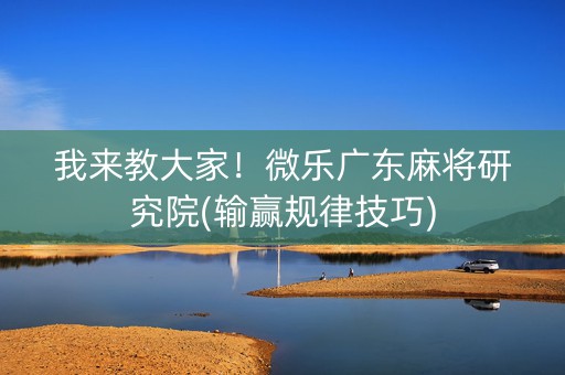 我来教大家！微乐广东麻将研究院(输赢规律技巧)