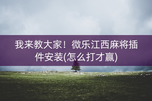 我来教大家！微乐江西麻将插件安装(怎么打才赢)