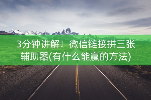 3分钟讲解！微信链接拼三张辅助器(有什么能赢的方法)