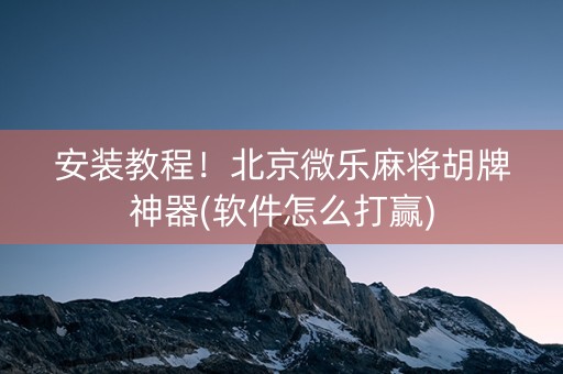 安装教程！北京微乐麻将胡牌神器(软件怎么打赢)