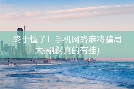 终于懂了！手机网络麻将骗局大揭秘(真的有挂)