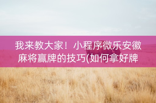 我来教大家！小程序微乐安徽麻将赢牌的技巧(如何拿好牌)