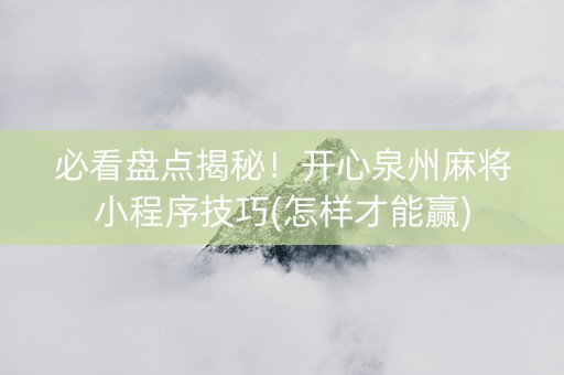 必看盘点揭秘！开心泉州麻将小程序技巧(怎样才能赢)