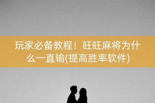 玩家必备教程！旺旺麻将为什么一直输(提高胜率软件)