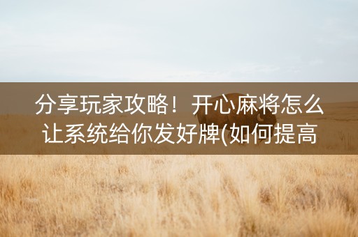 分享玩家攻略！开心麻将怎么让系统给你发好牌(如何提高好牌几率)