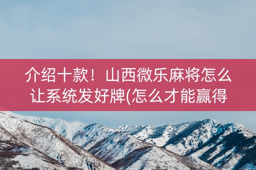 介绍十款！山西微乐麻将怎么让系统发好牌(怎么才能赢得多)