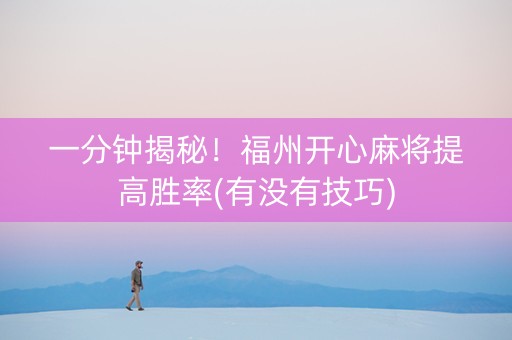 一分钟揭秘！福州开心麻将提高胜率(有没有技巧)