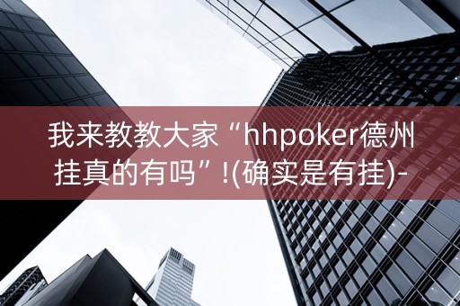 我来教教大家“hhpoker德州挂真的有吗”!(确实是有挂)-知乎
