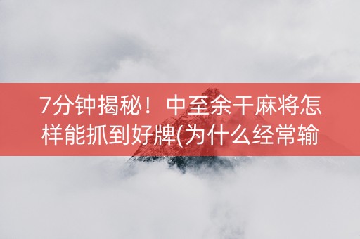 7分钟揭秘！中至余干麻将怎样能抓到好牌(为什么经常输)