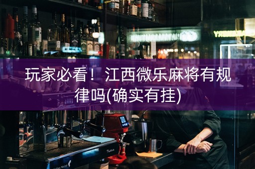 玩家必看！江西微乐麻将有规律吗(确实有挂)