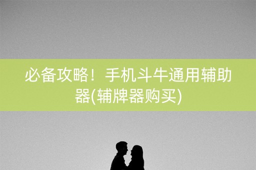 必备攻略！手机斗牛通用辅助器(辅牌器购买)