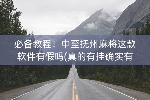 必备教程！中至抚州麻将这款软件有假吗(真的有挂确实有挂)