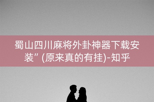 蜀山四川麻将外卦神器下载安装”(原来真的有挂)-知乎