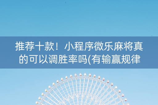 推荐十款！小程序微乐麻将真的可以调胜率吗(有输赢规律吗)