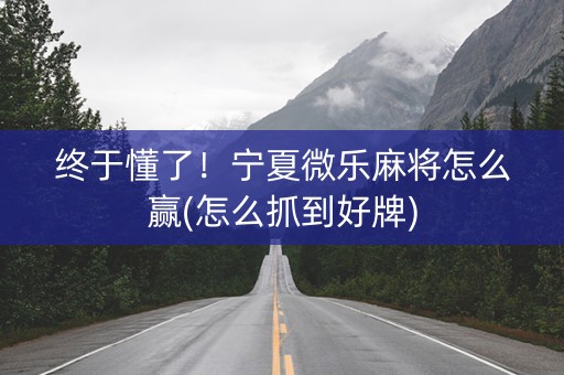 终于懂了！宁夏微乐麻将怎么赢(怎么抓到好牌)