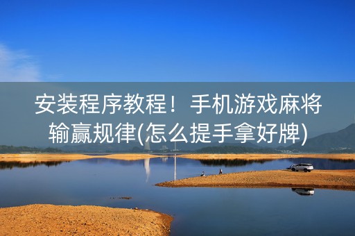 安装程序教程！手机游戏麻将输赢规律(怎么提手拿好牌)