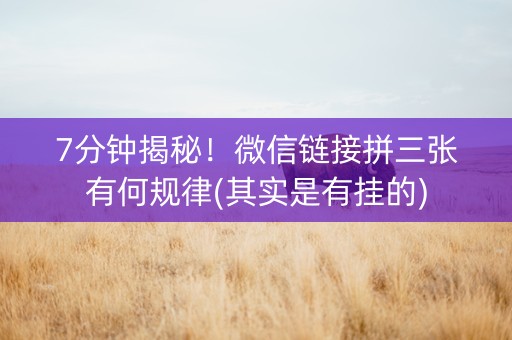 7分钟揭秘！微信链接拼三张有何规律(其实是有挂的)