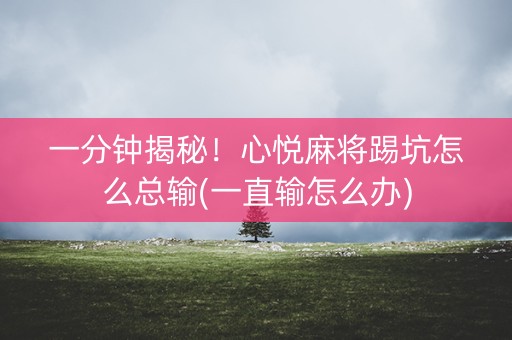 一分钟揭秘！心悦麻将踢坑怎么总输(一直输怎么办)