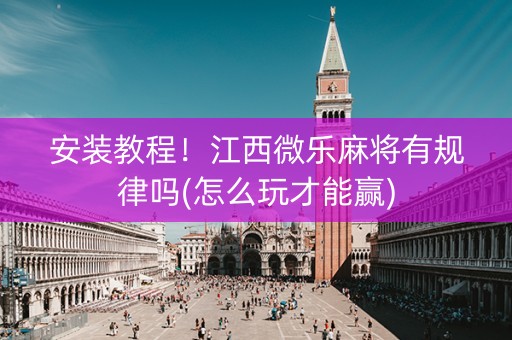 安装教程！江西微乐麻将有规律吗(怎么玩才能赢)