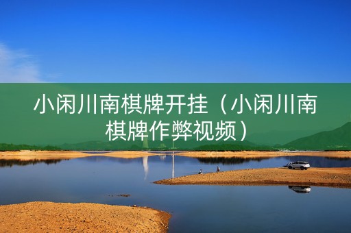 小闲川南棋牌开挂（小闲川南棋牌作弊视频）